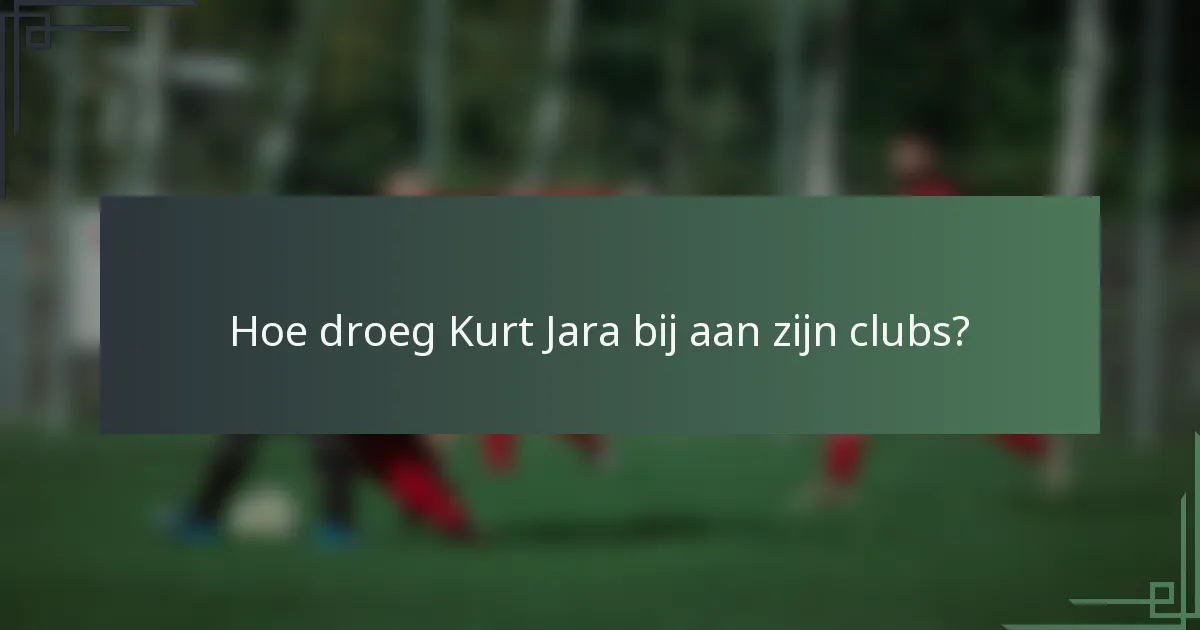 Hoe droeg Kurt Jara bij aan zijn clubs?