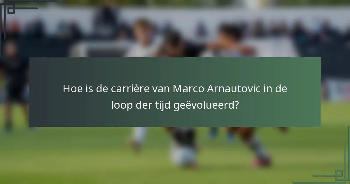 Hoe is de carrière van Marco Arnautovic in de loop der tijd geëvolueerd?