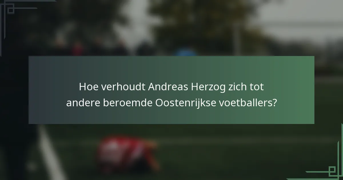 Hoe verhoudt Andreas Herzog zich tot andere beroemde Oostenrijkse voetballers?