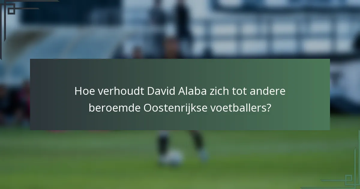 Hoe verhoudt David Alaba zich tot andere beroemde Oostenrijkse voetballers?
