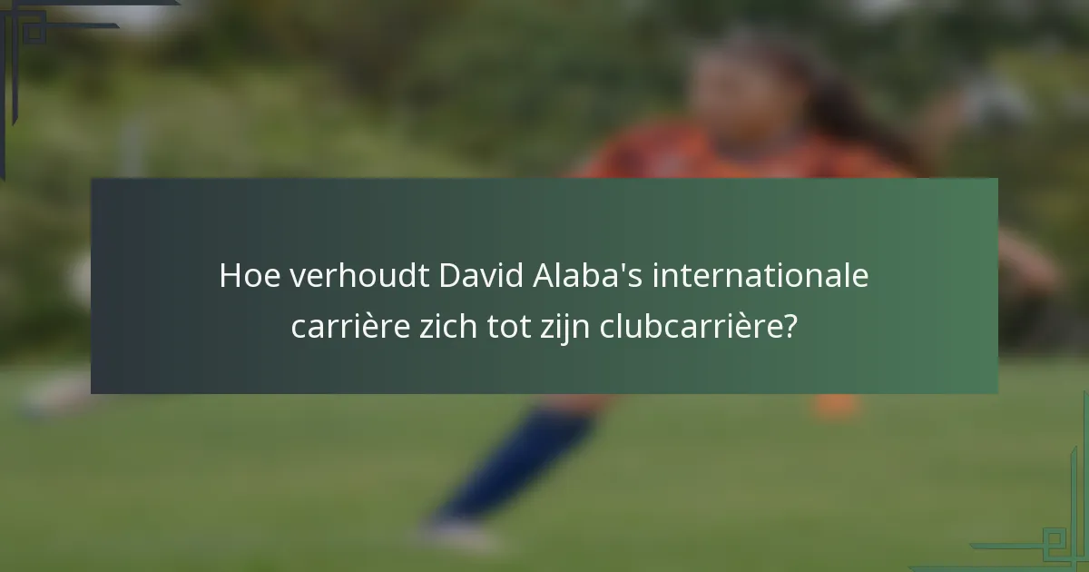 Hoe verhoudt David Alaba's internationale carrière zich tot zijn clubcarrière?
