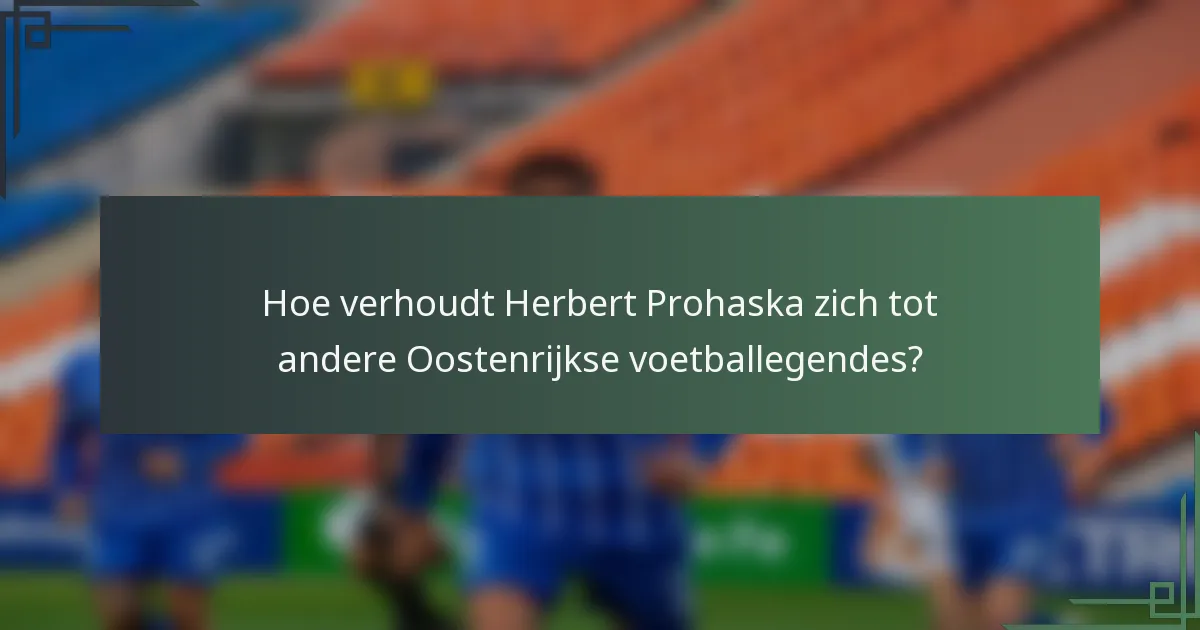 Hoe verhoudt Herbert Prohaska zich tot andere Oostenrijkse voetballegendes?