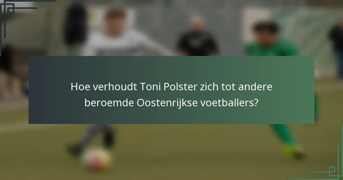 Hoe verhoudt Toni Polster zich tot andere beroemde Oostenrijkse voetballers?
