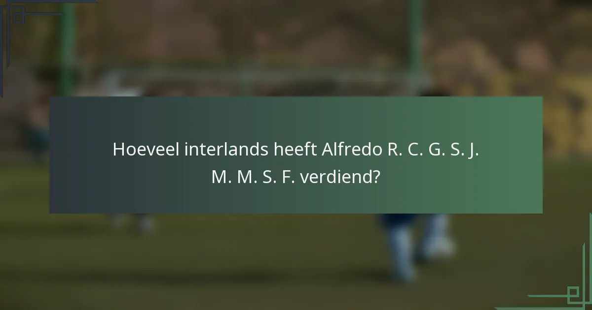 Hoeveel interlands heeft Alfredo R. C. G. S. J. M. M. S. F. verdiend?