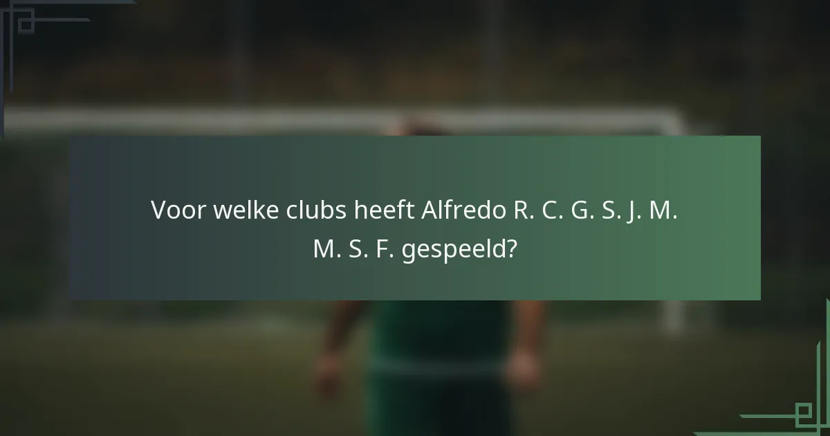 Voor welke clubs heeft Alfredo R. C. G. S. J. M. M. S. F. gespeeld?