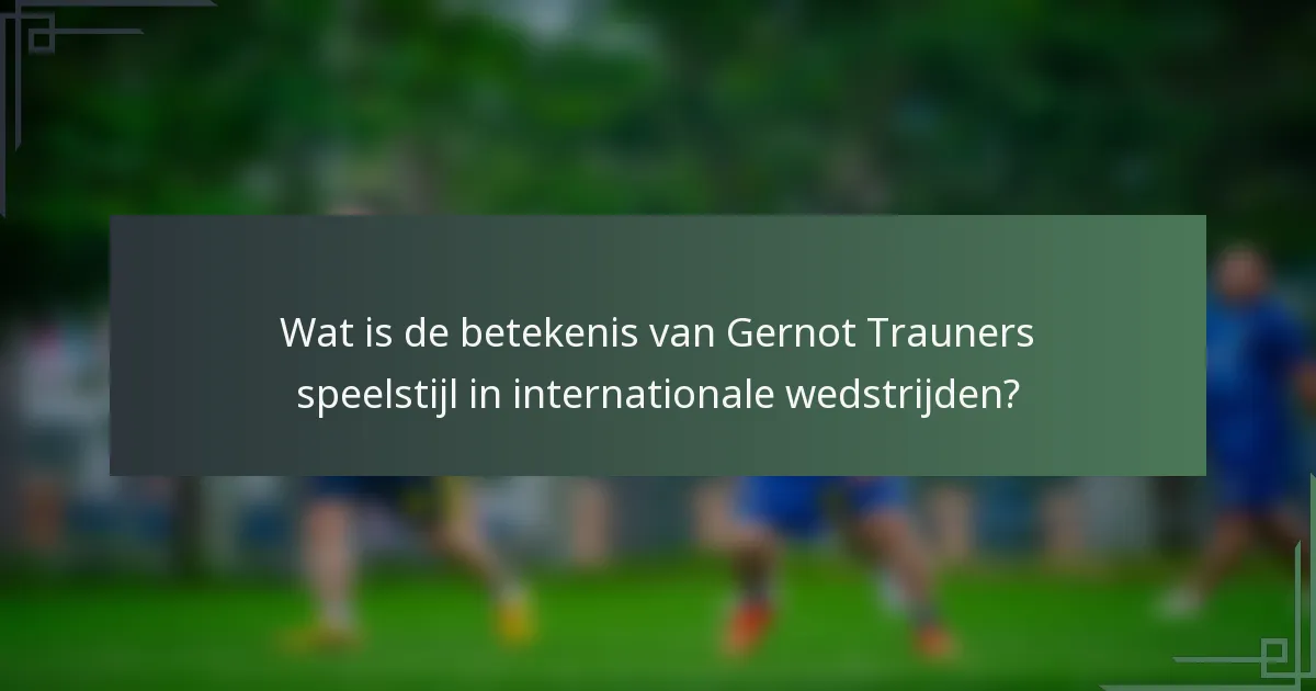 Wat is de betekenis van Gernot Trauners speelstijl in internationale wedstrijden?