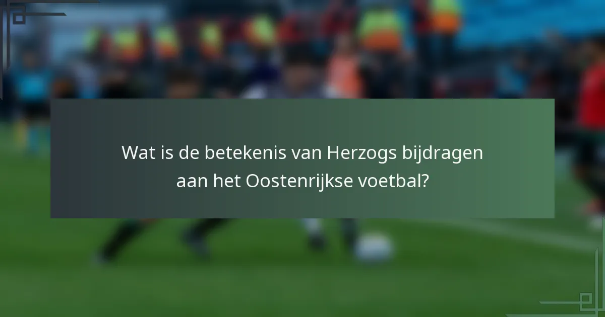 Wat is de betekenis van Herzogs bijdragen aan het Oostenrijkse voetbal?