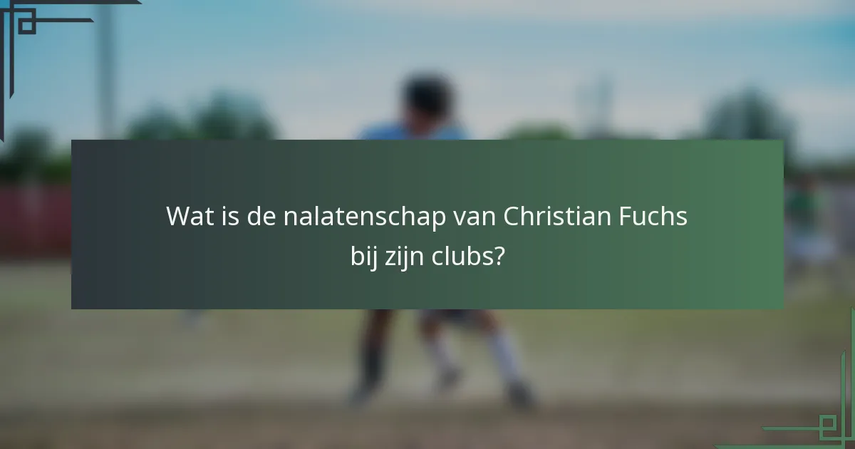 Wat is de nalatenschap van Christian Fuchs bij zijn clubs?