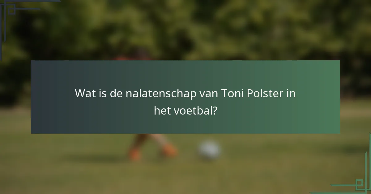 Wat is de nalatenschap van Toni Polster in het voetbal?