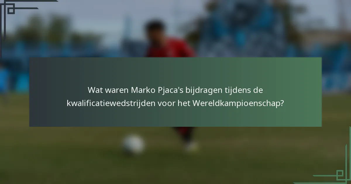 Wat waren Marko Pjaca's bijdragen tijdens de kwalificatiewedstrijden voor het Wereldkampioenschap?