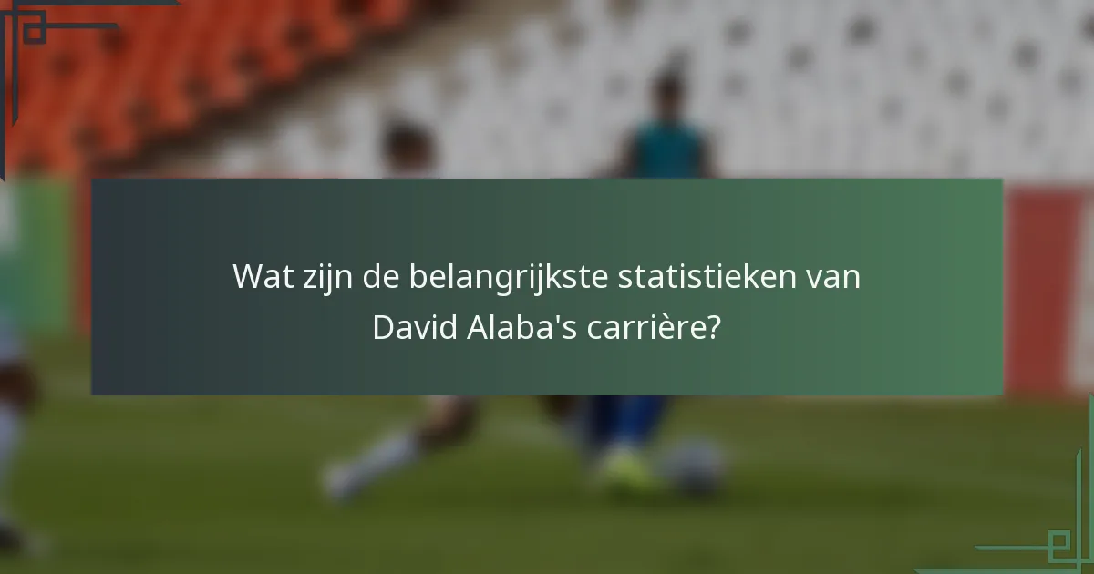 Wat zijn de belangrijkste statistieken van David Alaba's carrière?