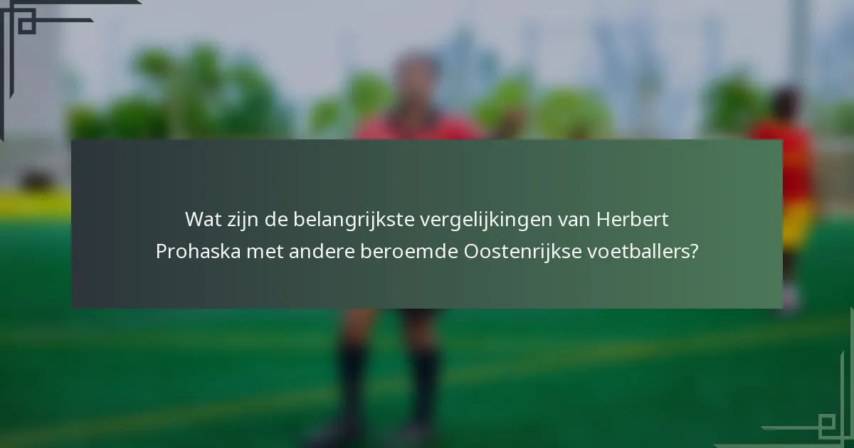 Wat zijn de belangrijkste vergelijkingen van Herbert Prohaska met andere beroemde Oostenrijkse voetballers?
