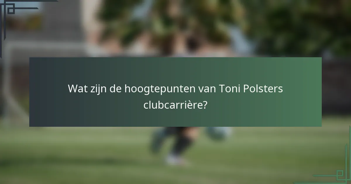 Wat zijn de hoogtepunten van Toni Polsters clubcarrière?