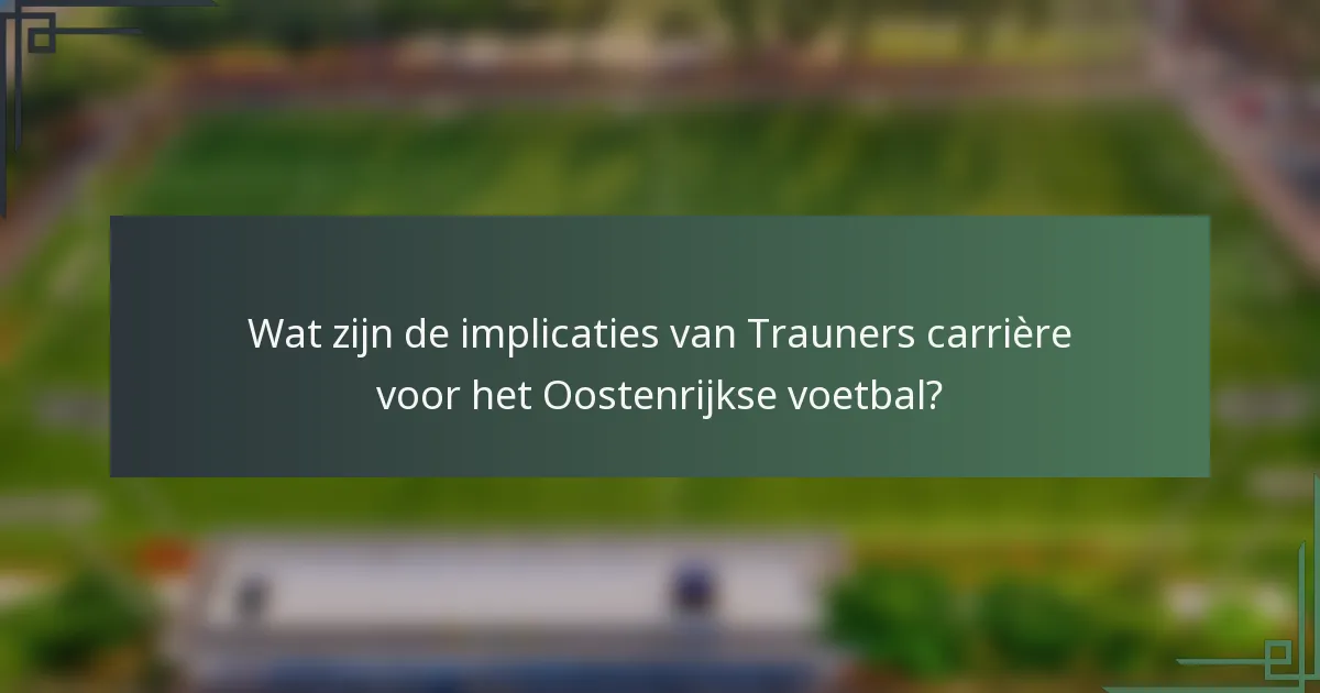 Wat zijn de implicaties van Trauners carrière voor het Oostenrijkse voetbal?