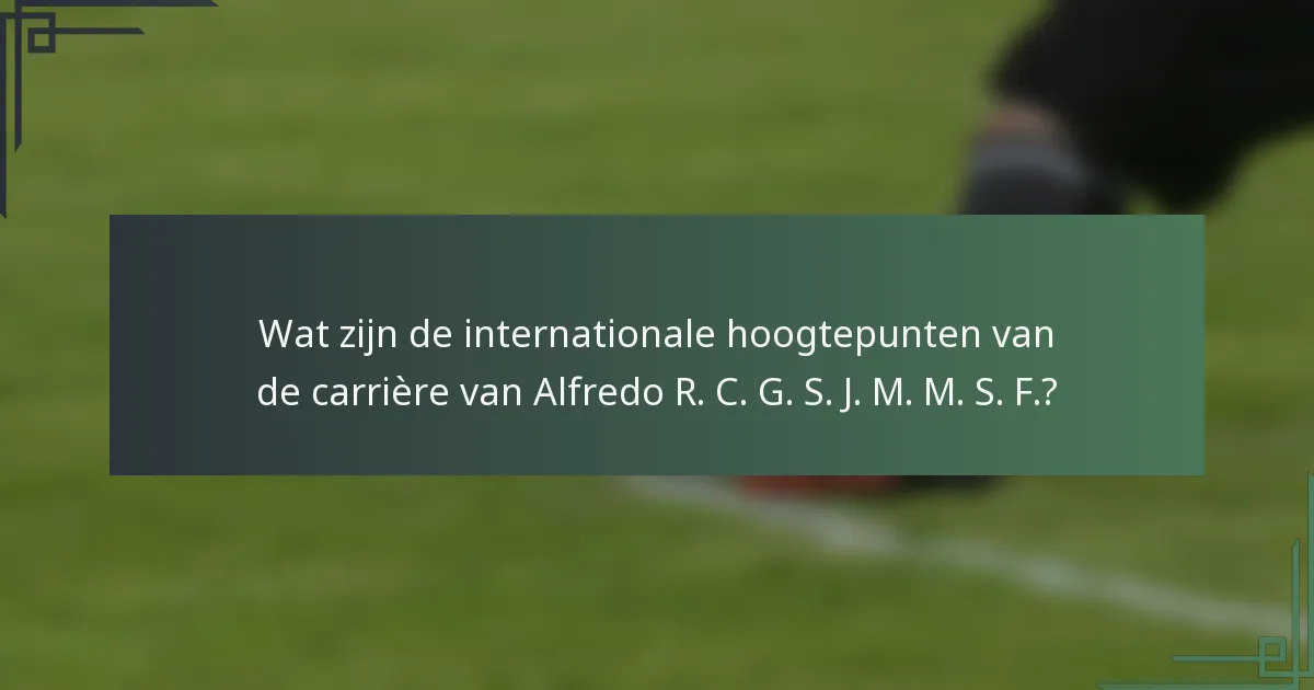 Wat zijn de internationale hoogtepunten van de carrière van Alfredo R. C. G. S. J. M. M. S. F.?
