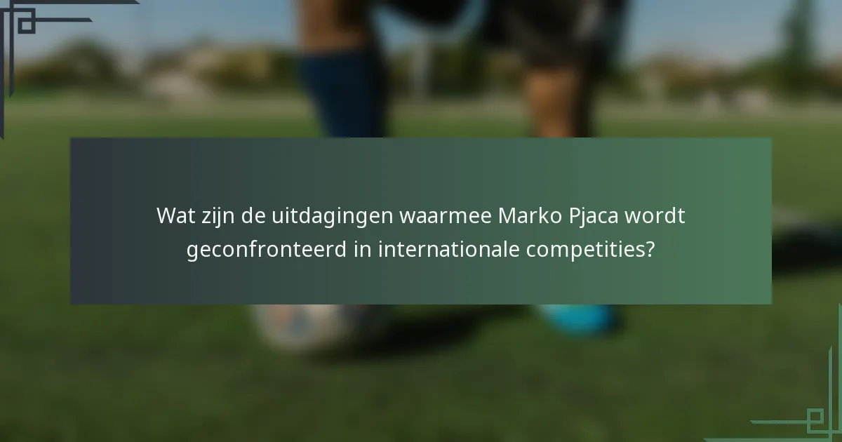 Wat zijn de uitdagingen waarmee Marko Pjaca wordt geconfronteerd in internationale competities?