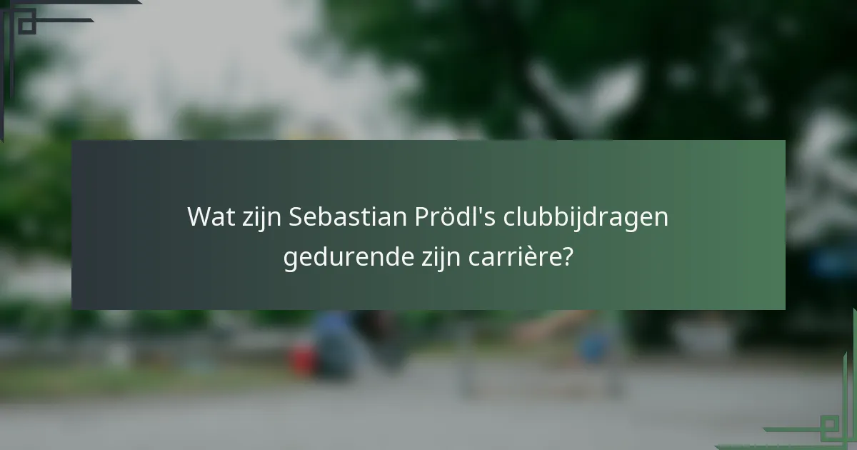 Wat zijn Sebastian Prödl's clubbijdragen gedurende zijn carrière?