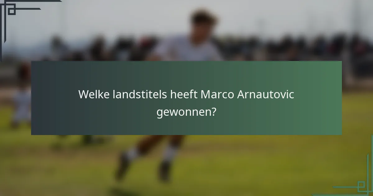 Welke landstitels heeft Marco Arnautovic gewonnen?